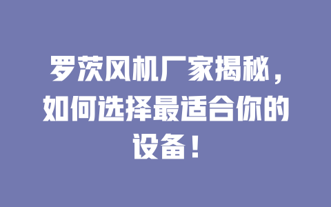 羅茨風(fēng)機廠家揭秘，如何選擇最適合你的設(shè)備！ 一