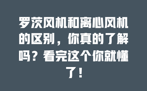 羅茨風(fēng)機(jī)和離心風(fēng)機(jī)的區(qū)別，你真的了解嗎？看完這個(gè)你就懂了！ 一