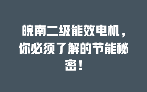 皖南二級(jí)能效電機(jī)，你必須了解的節(jié)能秘密！ 一