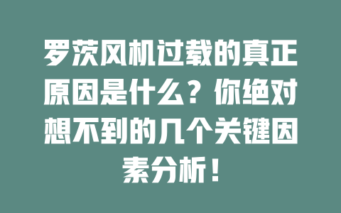 羅茨風(fēng)機(jī)過載的真正原因是什么？你絕對想不到的幾個關(guān)鍵因素分析！ 一